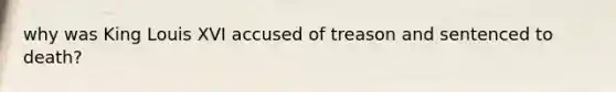 why was King Louis XVI accused of treason and sentenced to death?