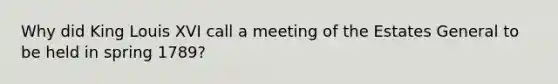Why did King Louis XVI call a meeting of the Estates General to be held in spring 1789?