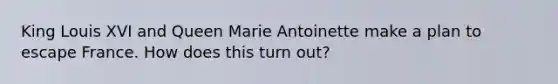 King Louis XVI and Queen Marie Antoinette make a plan to escape France. How does this turn out?