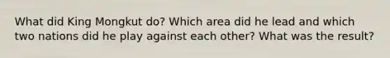 What did King Mongkut do? Which area did he lead and which two nations did he play against each other? What was the result?