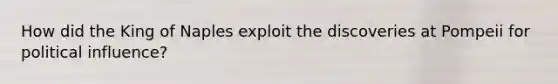 How did the King of Naples exploit the discoveries at Pompeii for political influence?