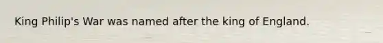 King Philip's War was named after the king of England.