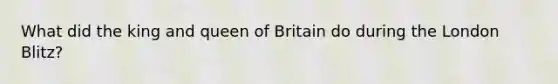 What did the king and queen of Britain do during the London Blitz?