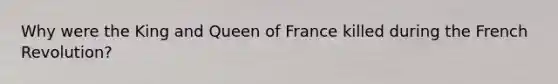 Why were the King and Queen of France killed during the French Revolution?