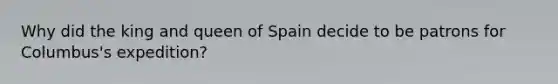 Why did the king and queen of Spain decide to be patrons for Columbus's expedition?