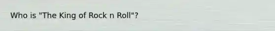 Who is "The King of Rock n Roll"?