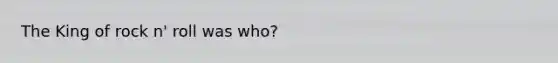 The King of rock n' roll was who?