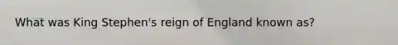 What was King Stephen's reign of England known as?