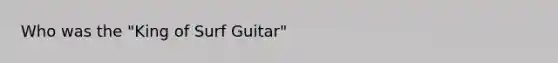 Who was the "King of Surf Guitar"