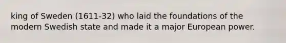 king of Sweden (1611-32) who laid the foundations of the modern Swedish state and made it a major European power.