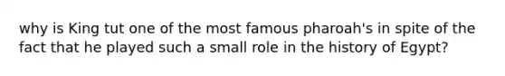why is King tut one of the most famous pharoah's in spite of the fact that he played such a small role in the history of Egypt?