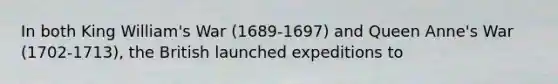 In both King William's War (1689-1697) and Queen Anne's War (1702-1713), the British launched expeditions to