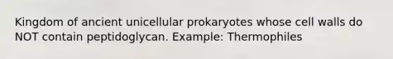 Kingdom of ancient unicellular prokaryotes whose cell walls do NOT contain peptidoglycan. Example: Thermophiles