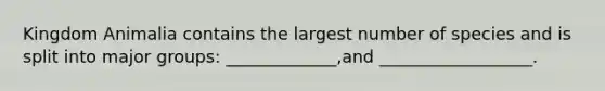 Kingdom Animalia contains the largest number of species and is split into major groups: _____________,and __________________.