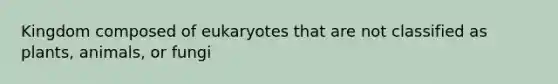 Kingdom composed of eukaryotes that are not classified as plants, animals, or fungi