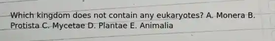 Which kingdom does not contain any eukaryotes? A. Monera B. Protista C. Mycetae D. Plantae E. Animalia