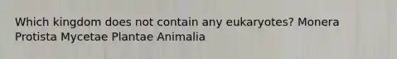 Which kingdom does not contain any eukaryotes? Monera Protista Mycetae Plantae Animalia