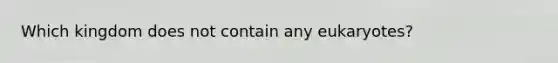 Which kingdom does not contain any eukaryotes?