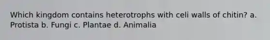 Which kingdom contains heterotrophs with celi walls of chitin? a. Protista b. Fungi c. Plantae d. Animalia