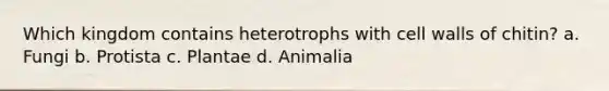 Which kingdom contains heterotrophs with cell walls of chitin? a. Fungi b. Protista c. Plantae d. Animalia