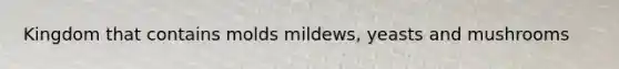 Kingdom that contains molds mildews, yeasts and mushrooms