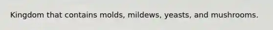 Kingdom that contains molds, mildews, yeasts, and mushrooms.