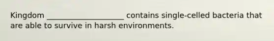 Kingdom ____________________ contains single-celled bacteria that are able to survive in harsh environments.