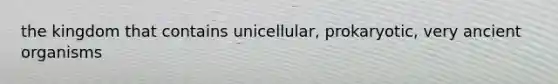 the kingdom that contains unicellular, prokaryotic, very ancient organisms