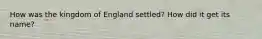 How was the kingdom of England settled? How did it get its name?