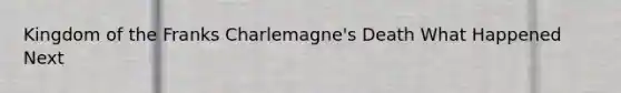 Kingdom of the Franks Charlemagne's Death What Happened Next