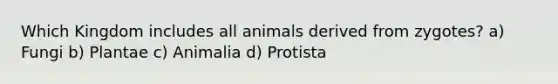 Which Kingdom includes all animals derived from zygotes? a) Fungi b) Plantae c) Animalia d) Protista