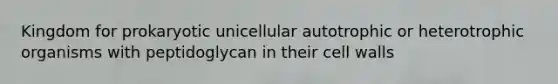 Kingdom for prokaryotic unicellular autotrophic or heterotrophic organisms with peptidoglycan in their cell walls