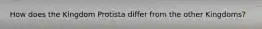 How does the Kingdom Protista differ from the other Kingdoms?