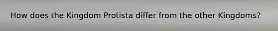 How does the Kingdom Protista differ from the other Kingdoms?