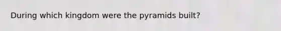 During which kingdom were the pyramids built?