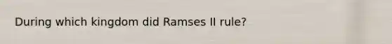 During which kingdom did Ramses II rule?