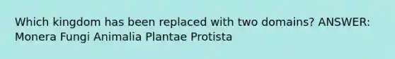 Which kingdom has been replaced with two domains? ANSWER: Monera Fungi Animalia Plantae Protista