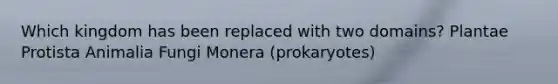 Which kingdom has been replaced with two domains? Plantae Protista Animalia Fungi Monera (prokaryotes)