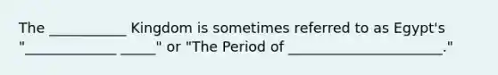 The ___________ Kingdom is sometimes referred to as Egypt's "_____________ _____" or "The Period of ______________________."