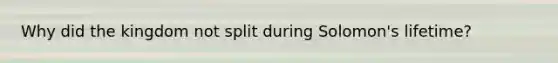 Why did the kingdom not split during Solomon's lifetime?
