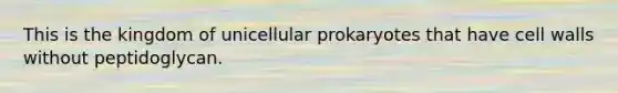 This is the kingdom of unicellular prokaryotes that have cell walls without peptidoglycan.