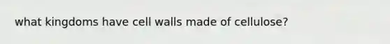 what kingdoms have cell walls made of cellulose?