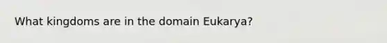 What kingdoms are in the domain Eukarya?