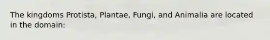 The kingdoms Protista, Plantae, Fungi, and Animalia are located in the domain: