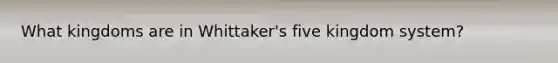 What kingdoms are in Whittaker's five kingdom system?