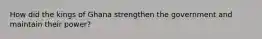How did the kings of Ghana strengthen the government and maintain their power?