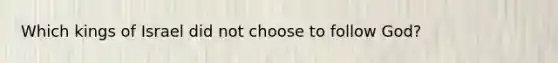 Which kings of Israel did not choose to follow God?