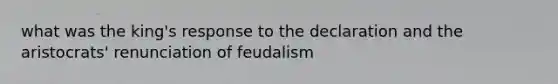 what was the king's response to the declaration and the aristocrats' renunciation of feudalism