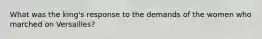 What was the king's response to the demands of the women who marched on Versailles?