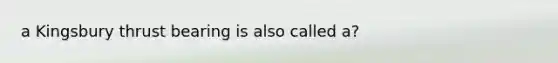 a Kingsbury thrust bearing is also called a?